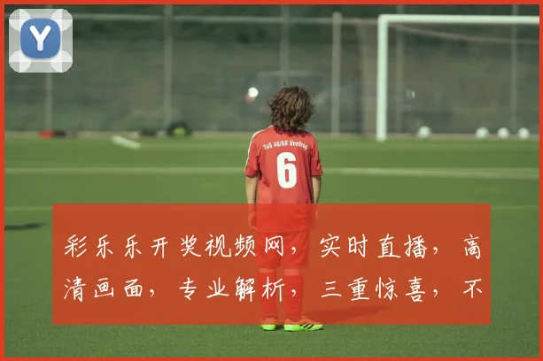 彩乐乐开奖视频网，实时直播，高清画面，专业解析，三重惊喜，不容错过，尽在彩乐乐