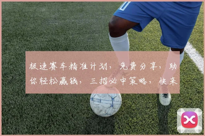 极速赛车精准计划，免费分享，助你轻松赢钱，三招必中策略，快来掌握