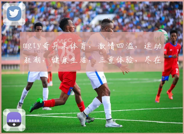 mgty奇异果体育，激情四溢，运动狂潮，健康生活，三重体验，尽在其中，不容错过