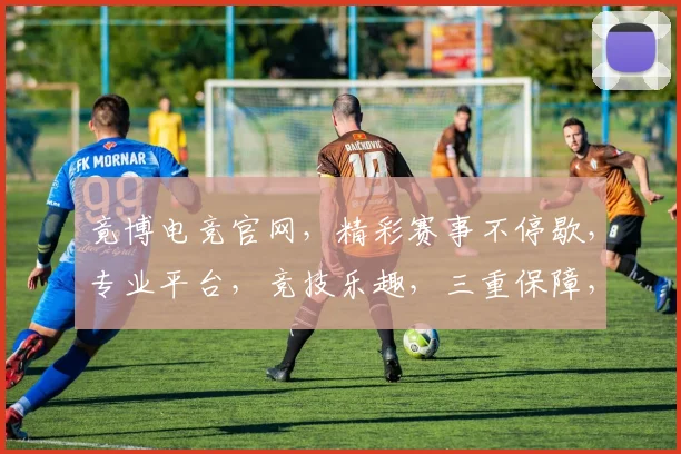 竟博电竞官网，精彩赛事不停歇，专业平台，竞技乐趣，三重保障，一网打尽