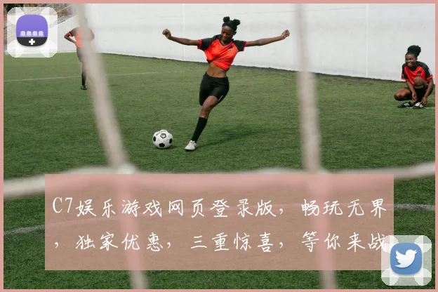 C7娱乐游戏网页登录版，畅玩无界，独家优惠，三重惊喜，等你来战