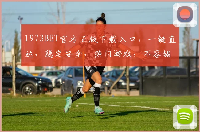 1973BET官方正版下载入口，一键直达，稳定安全，热门游戏，不容错过，三重福利等你来拿