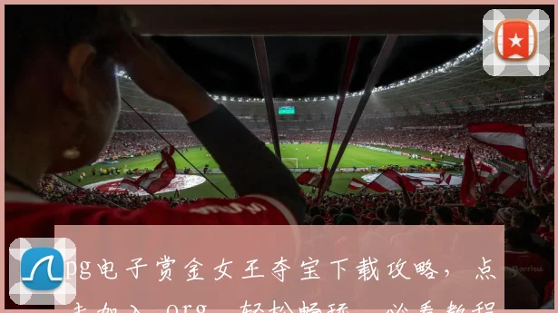 pg电子赏金女王夺宝下载攻略，点击加入.org，轻松畅玩，必看教程，三步即可