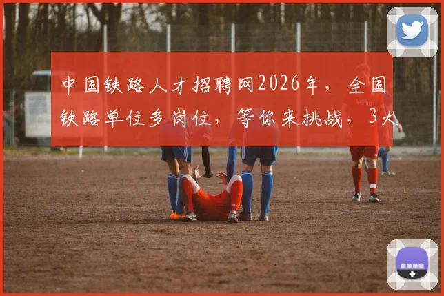 中国铁路人才招聘网2026年，全国铁路单位多岗位，等你来挑战，3大热门专业，诚邀精英加盟