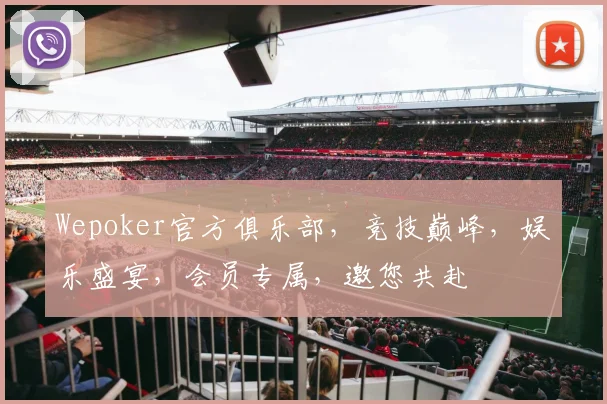 Wepoker官方俱乐部，竞技巅峰，娱乐盛宴，会员专属，邀您共赴
