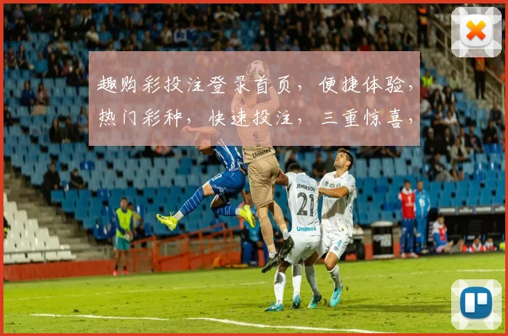 趣购彩投注登录首页，便捷体验，热门彩种，快速投注，三重惊喜，不容错过，尽在官网