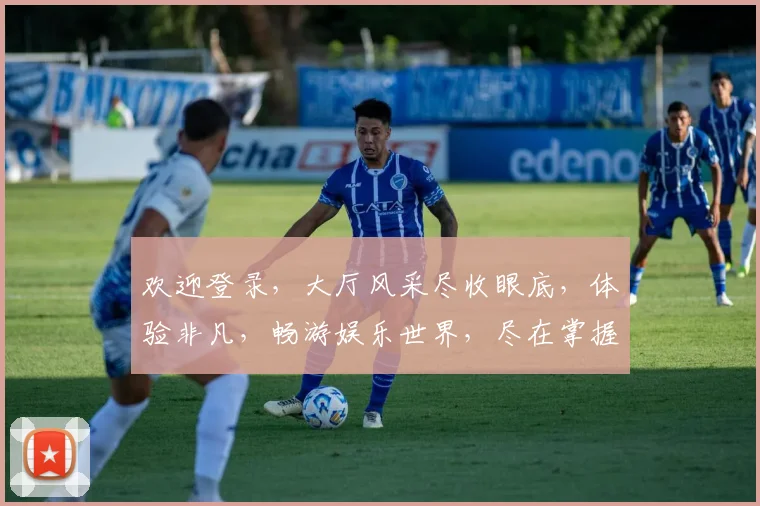 欢迎登录，大厅风采尽收眼底，体验非凡，畅游娱乐世界，尽在掌握，一触即达
