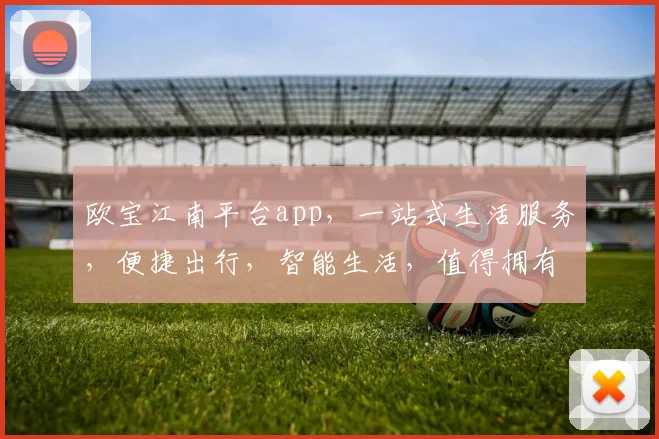 欧宝江南平台app，一站式生活服务，便捷出行，智能生活，值得拥有，惊喜连连。